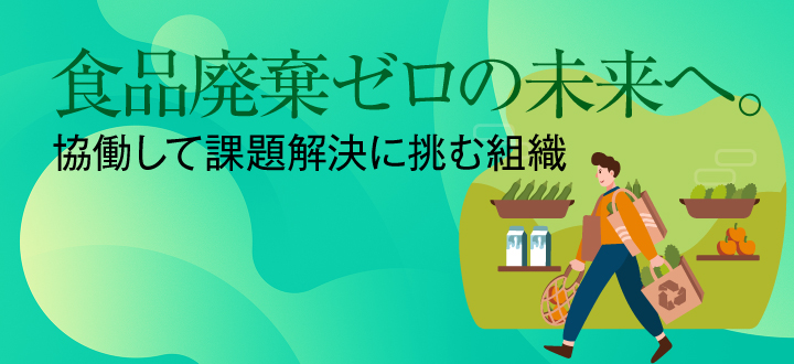 食品廃棄ゼロの未来へ。協働して課題解決に挑む組織