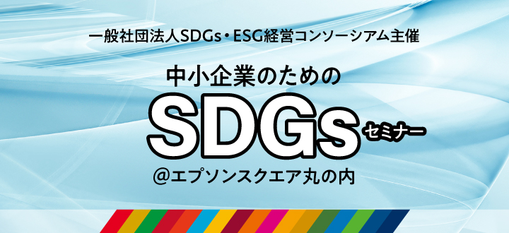 一般社団法人SDGs・ESG経営コンソーシアム主催「中小企業のためのSDGsセミナー＠エプソンスクエア丸の内」