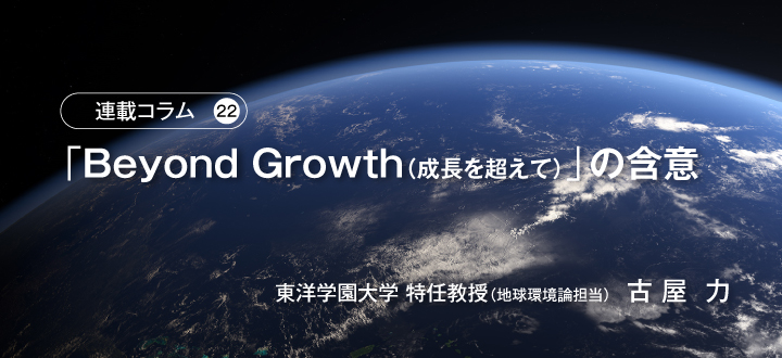 【連載コラム22】「Beyond Growth（成長を超えて）」の含意　　東洋学園大学 特任教授（地球環境論担当）古屋  力