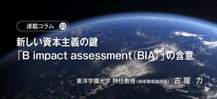 【連載コラム23】新しい資本主義の鍵「B impact assessment（BIA）」の含意　東洋学園大学 特任教授（地球環境論担当）古 屋  力