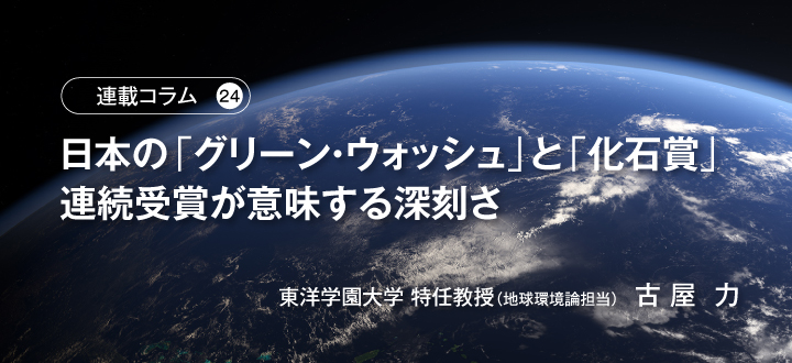 【連載コラム24】日本の「グリーン・ウォッシュ」と「化石賞」連続受賞が意味する深刻さ　東洋学園大学 特任教授（地球環境論担当）古 屋  力