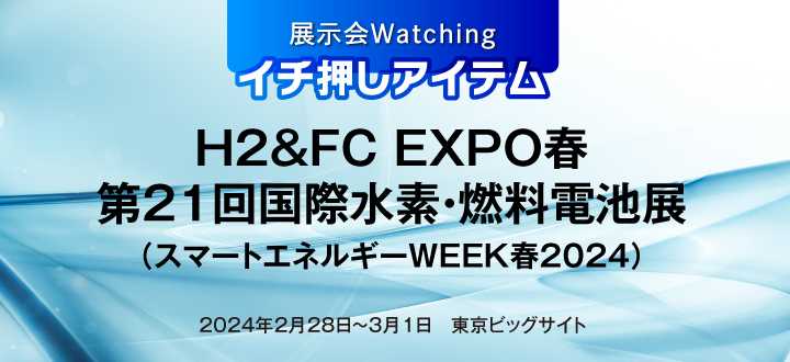 H2&FC EXPO春／第21回国際水素・燃料電池展（スマートエネルギーWEEK春2024）2024年2月28日～3月1日　東京ビッグサイト