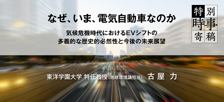 なぜ、いま、電気自動車なのか ～気候危機時代におけるEVシフトの多義的な歴史的必然性と今後の未来展望～ ／東洋学園大学 特任教授（地球環境論担当）古屋 力