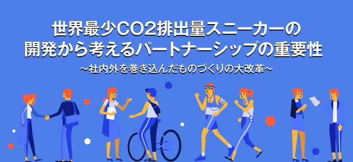 世界最少CO2排出量スニーカーの開発から考えるパートナーシップの重要性 ～社内外を巻き込んだものづくりの大改革～