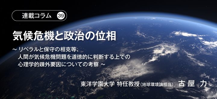 【連載コラム39】気候危機と政治の位相 ～リベラルと保守の相克等、人間が気候危機問題を道徳的に判断する上での心理学的疎外要因についての考察～　東洋学園大学 特任教授（地球環境論担当）古屋 力