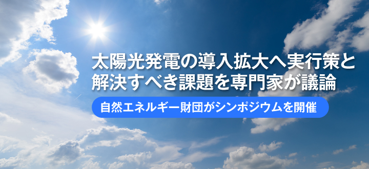 太陽光発電の導入拡大へ実行策と解決すべき課題を専門家が議論／自然エネルギー財団がシンポジウムを開催