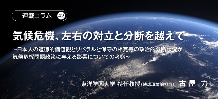 【連載コラム42】気候危機、左右の対立と分断を越えて　～日本人の道徳的価値観とリベラルと保守の相克等の政治的分断状況が気候危機問題政策に与える影響についての考察～　東洋学園大学 特任教授（地球環境論担当）古屋 力