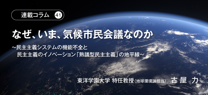 【連載コラム41】なぜ、いま、気候市民会議なのか　～民主主義システムの機能不全と民主主義のイノベーション「熟議型民主主義」の地平線～　東洋学園大学 特任教授（地球環境論担当）古屋 力