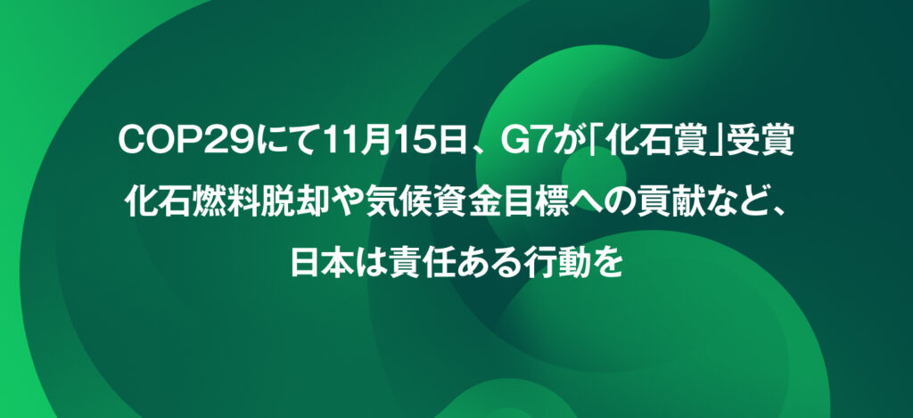 COP29にて11月15日、 G7が「化石賞」受賞 —- 化石燃料脱却や気候資金目標への貢献など、日本は責任ある行動を