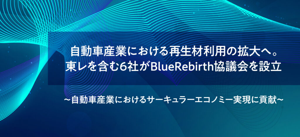 自動車産業における再生材利用の拡大へ。東レを含む6社がBlueRebirth協議会を設立　～自動車産業におけるサーキュラーエコノミー実現に貢献～