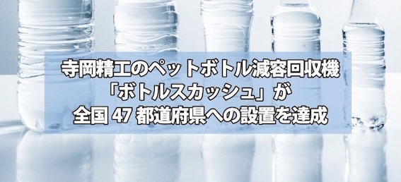 寺岡精工のペットボトル減容回収機「ボトルスカッシュ」が全国47都道府県への設置を達成