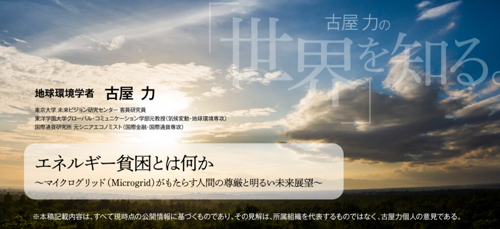 古屋力の「世界を知る」／エネルギー貧困とは何か ～マイクログリッド（Microgrid）がもたらす人間の尊厳と明るい未来展望～　地球環境学者　古屋 力