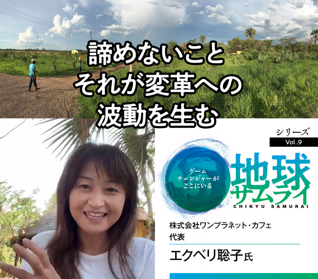 【地球サムライ（シリーズ Vol.9）】諦めないこと。それが変革への波動を生む／株式会社ワンプラネット・カフェ  代表　エクベリ聡子 氏