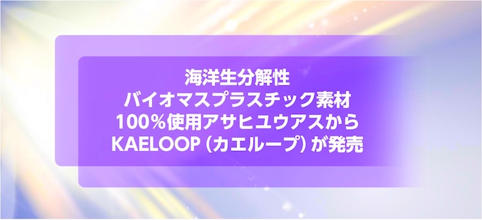 海洋生分解性バイオマスプラスチック素材100％使用アサヒユウアスからKAELOOP（カエループ）が発売