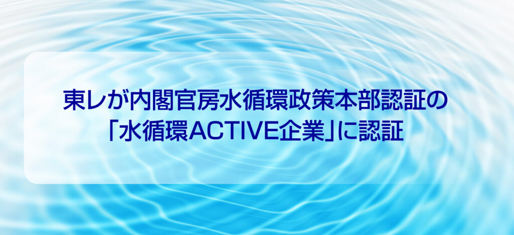 東レが内閣官房水循環政策本部認証の「水循環ACTIVE企業」に認証