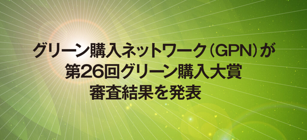 グリーン購入ネットワーク（GPN）が第26回グリーン購入大賞審査結果を発表